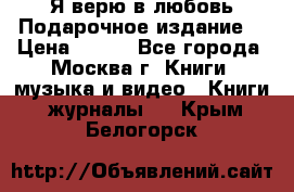 Я верю в любовь Подарочное издание  › Цена ­ 300 - Все города, Москва г. Книги, музыка и видео » Книги, журналы   . Крым,Белогорск